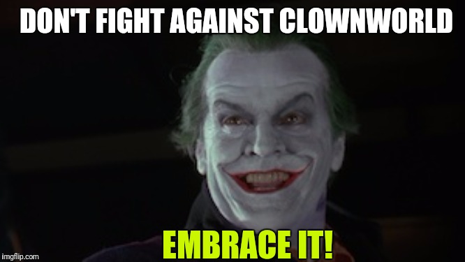 Welcome to the brave new clown world | DON'T FIGHT AGAINST CLOWNWORLD; EMBRACE IT! | image tagged in jack nicholson joker batman,memes,clowns,funny memes | made w/ Imgflip meme maker