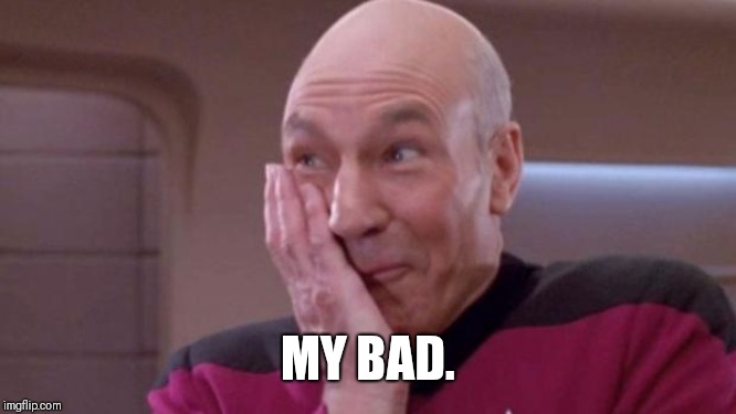 picard oops | MY BAD. | image tagged in picard oops | made w/ Imgflip meme maker