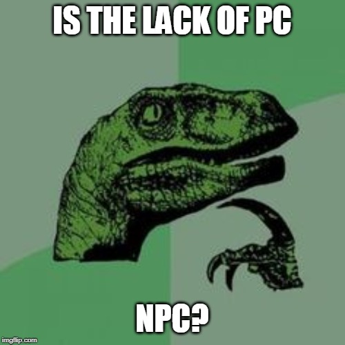 Time raptor  | IS THE LACK OF PC NPC? | image tagged in time raptor | made w/ Imgflip meme maker