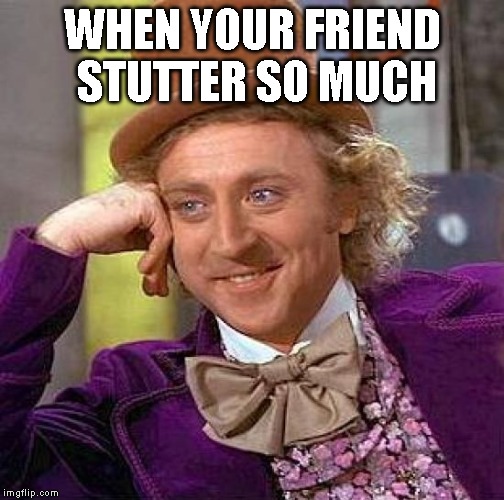 Creepy Condescending Wonka Meme | WHEN YOUR FRIEND  STUTTER SO MUCH | image tagged in memes,creepy condescending wonka | made w/ Imgflip meme maker