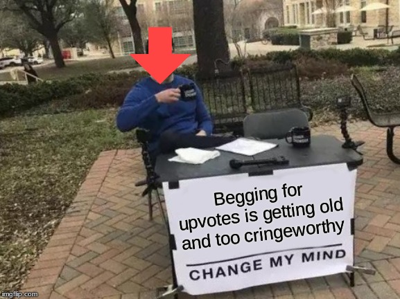 If you beg for upvotes you get downvoted | Begging for upvotes is getting old and too cringeworthy | image tagged in memes,change my mind,upvote begging,cringe worthy,downvote,its time to stop | made w/ Imgflip meme maker