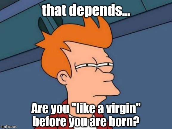 Futurama Fry Meme | that depends... Are you "like a virgin"
before you are born? | image tagged in memes,futurama fry | made w/ Imgflip meme maker