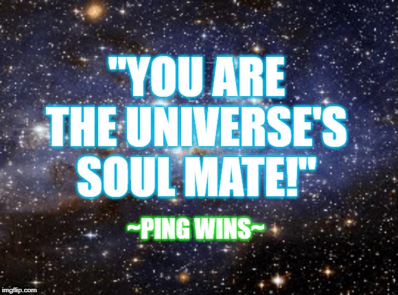 Ping Wins 301 Universe Soul Mate | "YOU ARE
THE UNIVERSE'S
SOUL MATE!"; ~PING WINS~ | image tagged in outer space,ping wins,skiatook,univserse,soul mate | made w/ Imgflip meme maker