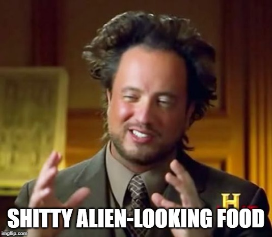 Ancient Aliens | SHITTY ALIEN-LOOKING FOOD | image tagged in memes,ancient aliens | made w/ Imgflip meme maker