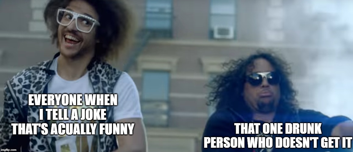 Telling jokes be like | EVERYONE WHEN I TELL A JOKE THAT'S ACUALLY FUNNY; THAT ONE DRUNK PERSON WHO DOESN'T GET IT | image tagged in lmfao party rock,funny,high school | made w/ Imgflip meme maker