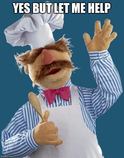 Swedish Chef | YES BUT LET ME HELP | image tagged in swedish chef | made w/ Imgflip meme maker