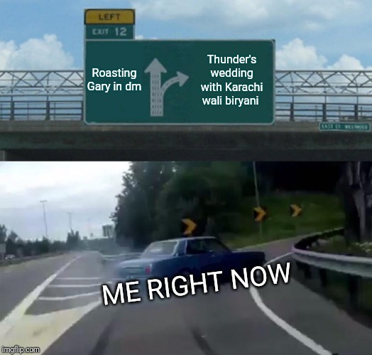 Left Exit 12 Off Ramp | Roasting Gary in dm; Thunder's wedding with Karachi wali biryani; ME RIGHT NOW | image tagged in memes,left exit 12 off ramp | made w/ Imgflip meme maker