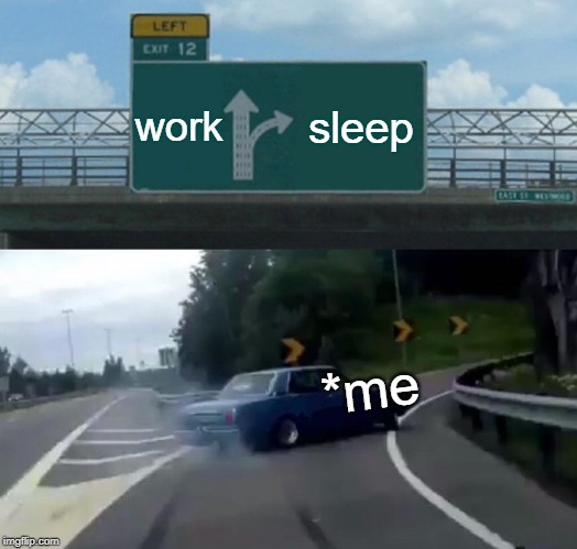 Left Exit 12 Off Ramp | work; sleep; *me | image tagged in memes,left exit 12 off ramp | made w/ Imgflip meme maker