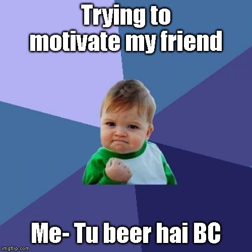 Success Kid | Trying to motivate my friend; Me- Tu beer hai BC | image tagged in memes,success kid | made w/ Imgflip meme maker