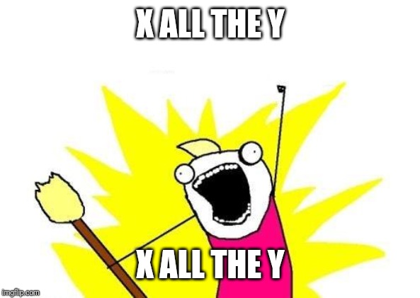 X All The Y Meme | X ALL THE Y; X ALL THE Y | image tagged in memes,x all the y | made w/ Imgflip meme maker