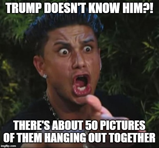 DJ Pauly D | TRUMP DOESN'T KNOW HIM?! THERE'S ABOUT 50 PICTURES OF THEM HANGING OUT TOGETHER | image tagged in memes,dj pauly d,trump,corruption,corrupt | made w/ Imgflip meme maker