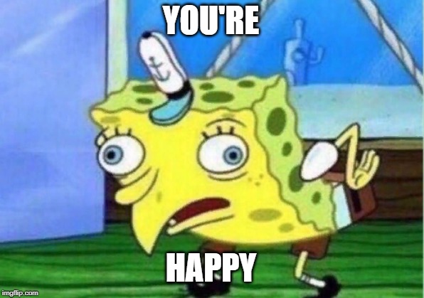 Mocking Spongebob Meme | YOU'RE HAPPY | image tagged in memes,mocking spongebob | made w/ Imgflip meme maker