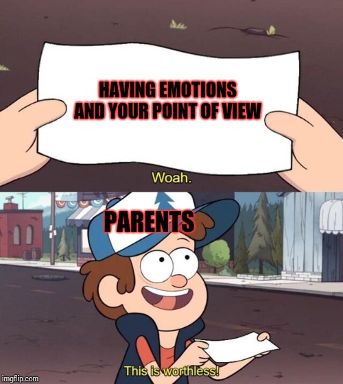 Parents don't understand. | HAVING EMOTIONS AND YOUR POINT OF VIEW; PARENTS | image tagged in gravity falls meme | made w/ Imgflip meme maker