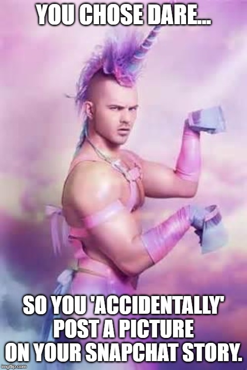 Gay Unicorn | YOU CHOSE DARE... SO YOU 'ACCIDENTALLY' POST A PICTURE ON YOUR SNAPCHAT STORY. | image tagged in gay unicorn | made w/ Imgflip meme maker
