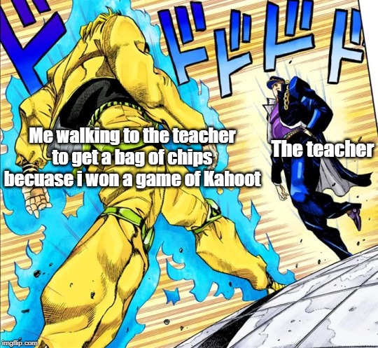 Jojo's Walk | The teacher; Me walking to the teacher to get a bag of chips becuase i won a game of Kahoot | image tagged in jojo's walk | made w/ Imgflip meme maker