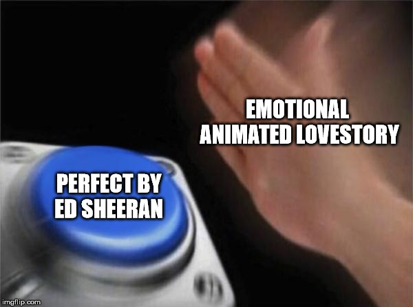 Blank Nut Button | EMOTIONAL 
ANIMATED LOVESTORY; PERFECT BY
ED SHEERAN | image tagged in memes,blank nut button | made w/ Imgflip meme maker