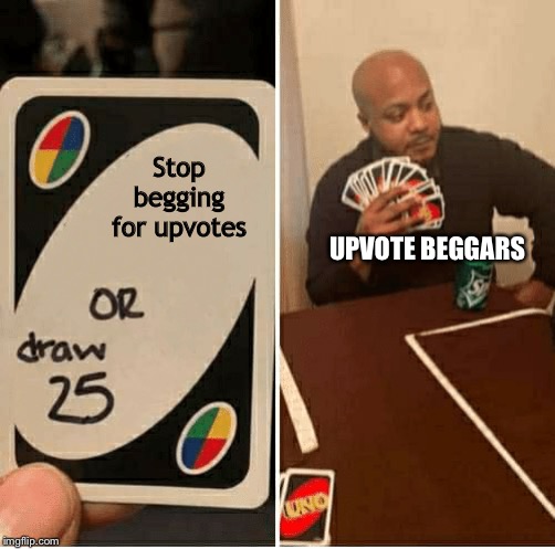 UNO Draw 25 Cards | Stop begging for upvotes; UPVOTE BEGGARS | image tagged in draw 25 | made w/ Imgflip meme maker