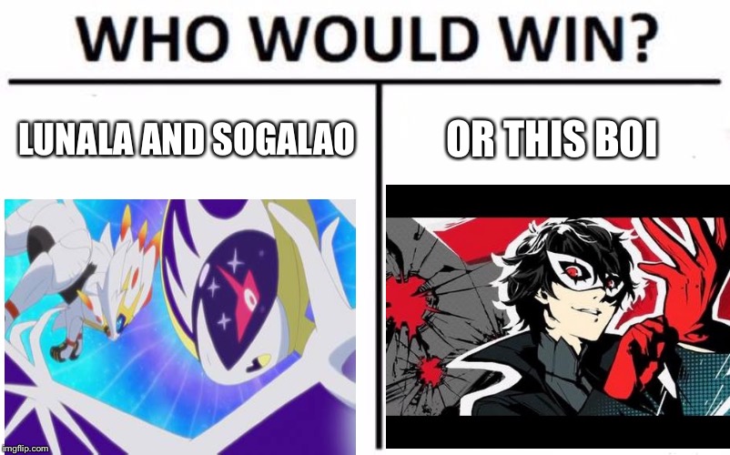 Put your guises in the contents | LUNALA AND SOGALAO; OR THIS BOI | image tagged in who would win,pokemon sun and moon,persona | made w/ Imgflip meme maker