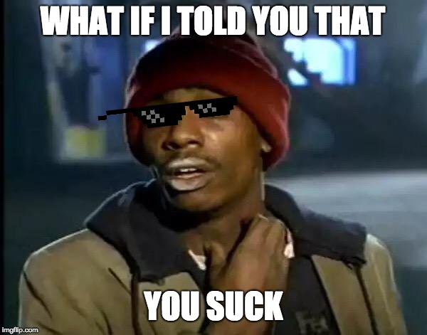 Y'all Got Any More Of That | WHAT IF I TOLD YOU THAT; YOU SUCK | image tagged in memes,y'all got any more of that | made w/ Imgflip meme maker
