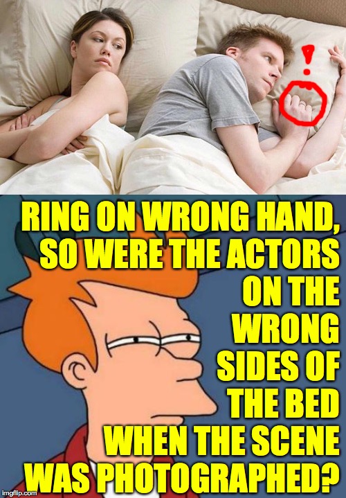 'Nother left hand/right hand oopsie  ( : | RING ON WRONG HAND,
SO WERE THE ACTORS
ON THE
WRONG
SIDES OF
THE BED
WHEN THE SCENE
WAS PHOTOGRAPHED? | image tagged in memes,futurama fry,oopsie,i bet he's thinking about hands now,dedicated to ned flanders | made w/ Imgflip meme maker