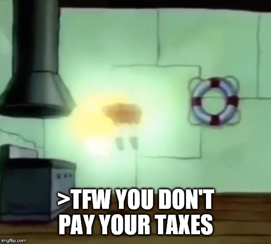 Ascending Spongebob | >TFW YOU DON'T PAY YOUR TAXES | image tagged in ascending spongebob | made w/ Imgflip meme maker