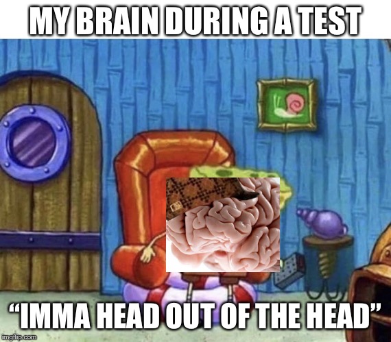 Ight imma start WW3 now | MY BRAIN DURING A TEST; “IMMA HEAD OUT OF THE HEAD” | image tagged in ight imma start ww3 now | made w/ Imgflip meme maker