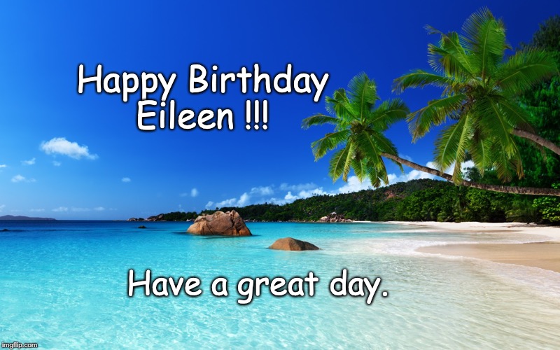 tropical island birthday | Happy Birthday
Eileen !!! Have a great day. | image tagged in tropical island birthday | made w/ Imgflip meme maker