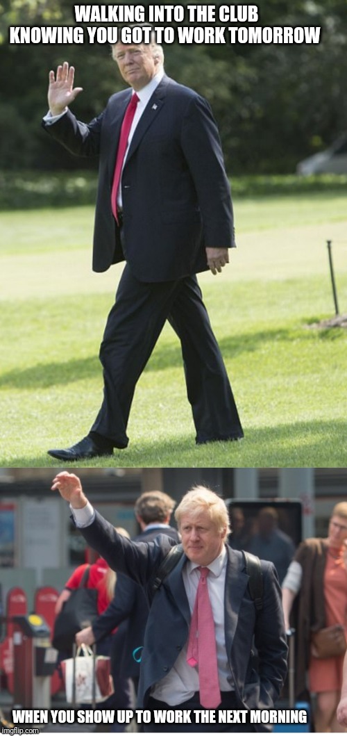 WALKING INTO THE CLUB KNOWING YOU GOT TO WORK TOMORROW; WHEN YOU SHOW UP TO WORK THE NEXT MORNING | image tagged in donald trump,boris johnson | made w/ Imgflip meme maker