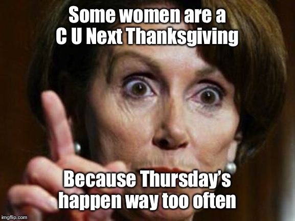 Nancy Pelosi No Spending Problem | Some women are a C U Next Thanksgiving; Because Thursday’s happen way too often | image tagged in nancy pelosi no spending problem | made w/ Imgflip meme maker