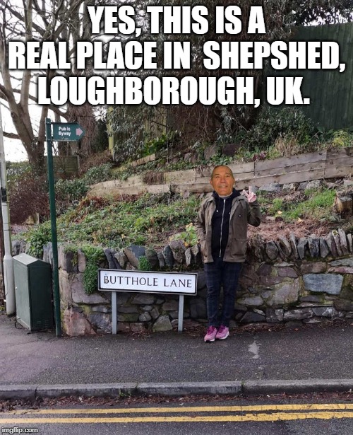 real place | YES, THIS IS A REAL PLACE IN  SHEPSHED, LOUGHBOROUGH, UK. | image tagged in butthole lane,kewlew,butt | made w/ Imgflip meme maker