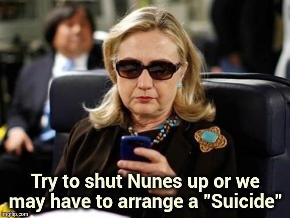 This Guy is trouble | Try to shut Nunes up or we may have to arrange a "Suicide" | image tagged in memes,hillary clinton cellphone,deep state,victim,smear,quiet | made w/ Imgflip meme maker