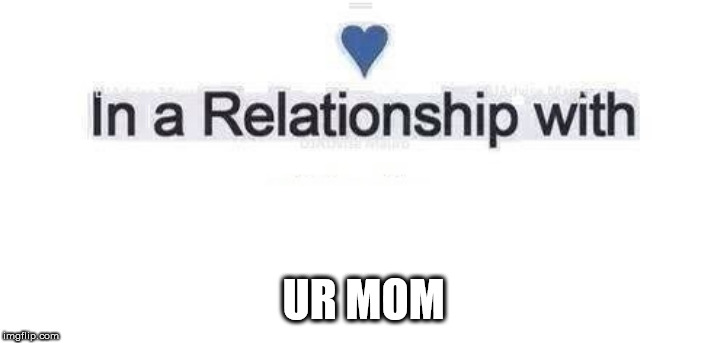 In a relationship | UR MOM | image tagged in in a relationship | made w/ Imgflip meme maker