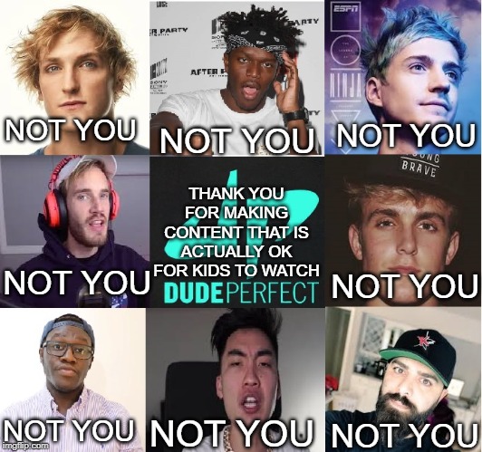 it bugs bugs me when these youtubers say that their content is intended for kids | NOT YOU; NOT YOU; NOT YOU; THANK YOU FOR MAKING CONTENT THAT IS ACTUALLY OK FOR KIDS TO WATCH; NOT YOU; NOT YOU; NOT YOU; NOT YOU; NOT YOU | image tagged in memes,not you,youtube,youtubers | made w/ Imgflip meme maker
