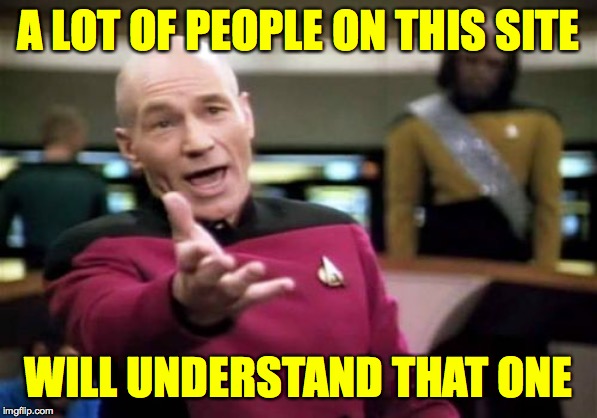 Picard Wtf Meme | A LOT OF PEOPLE ON THIS SITE WILL UNDERSTAND THAT ONE | image tagged in memes,picard wtf | made w/ Imgflip meme maker
