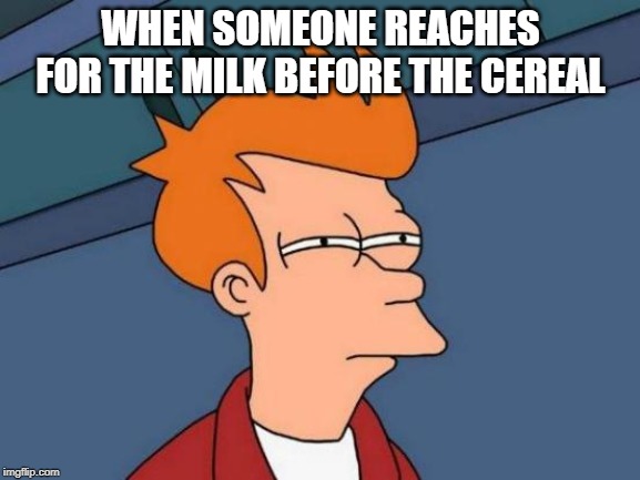 Futurama Fry Meme | WHEN SOMEONE REACHES FOR THE MILK BEFORE THE CEREAL | image tagged in memes,futurama fry | made w/ Imgflip meme maker