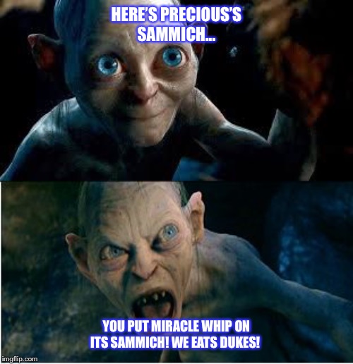 Gollum | HERE’S PRECIOUS’S SAMMICH... YOU PUT MIRACLE WHIP ON ITS SAMMICH! WE EATS DUKES! | image tagged in gollum | made w/ Imgflip meme maker