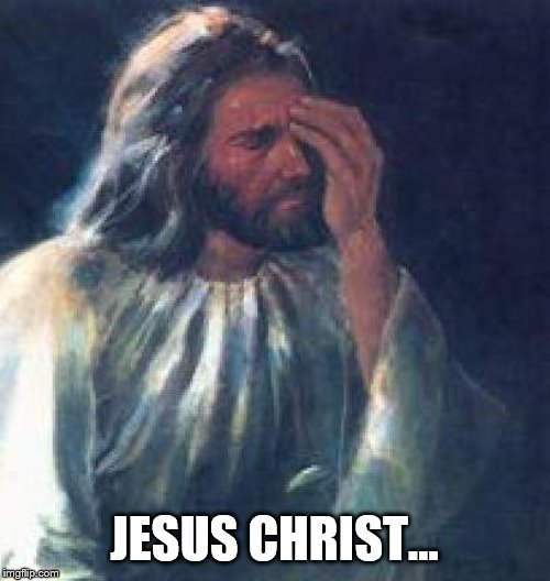 jesus facepalm | JESUS CHRIST... | image tagged in jesus facepalm | made w/ Imgflip meme maker