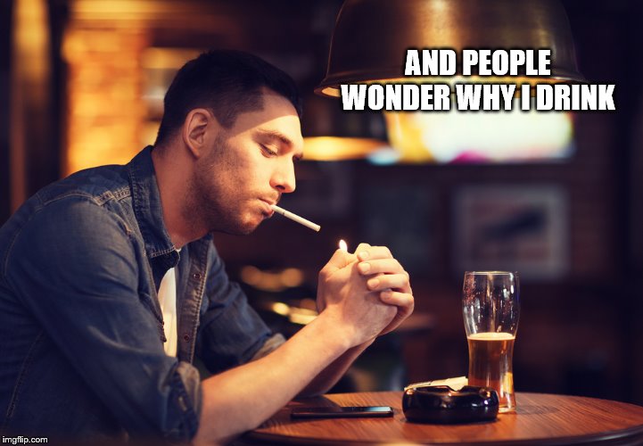 AND PEOPLE WONDER WHY I DRINK | made w/ Imgflip meme maker