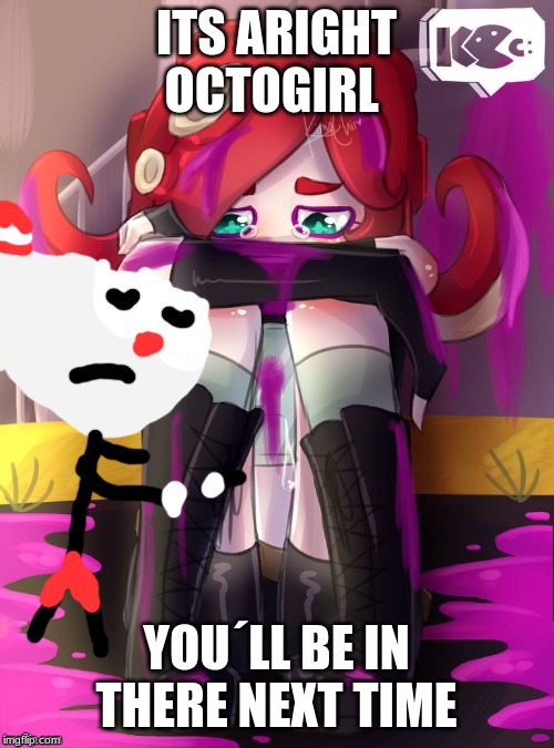 ITS ARIGHT OCTOGIRL YOU´LL BE IN THERE NEXT TIME | made w/ Imgflip meme maker