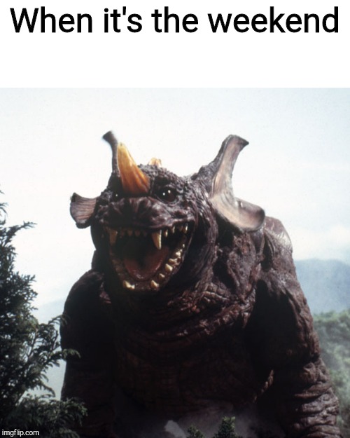 Happy Baragon | When it's the weekend | image tagged in happy baragon | made w/ Imgflip meme maker