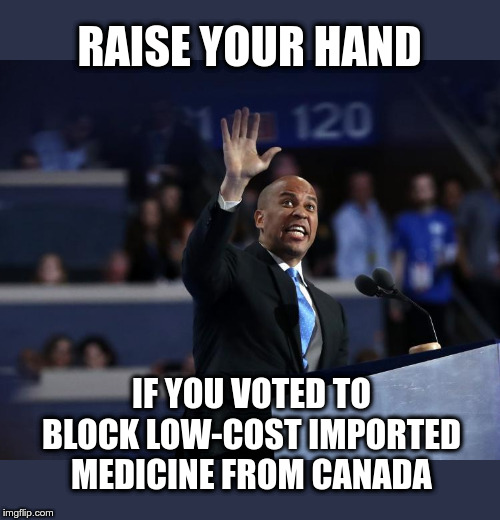 Cory Booker | RAISE YOUR HAND; IF YOU VOTED TO BLOCK LOW-COST IMPORTED MEDICINE FROM CANADA | image tagged in cory booker,politics,political meme,big pharma | made w/ Imgflip meme maker