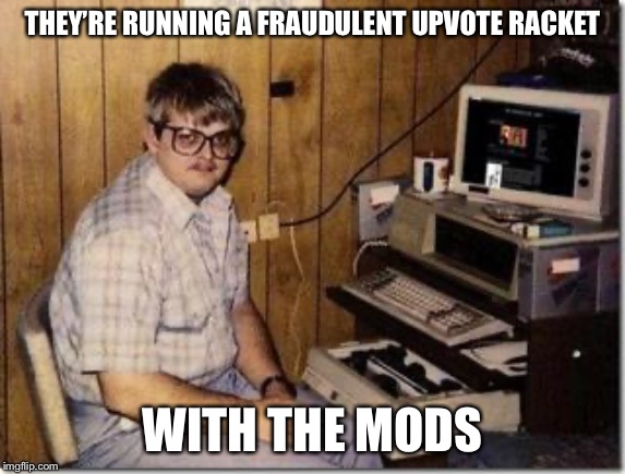 Hacker Twerp | THEY’RE RUNNING A FRAUDULENT UPVOTE RACKET WITH THE MODS | image tagged in hacker twerp | made w/ Imgflip meme maker