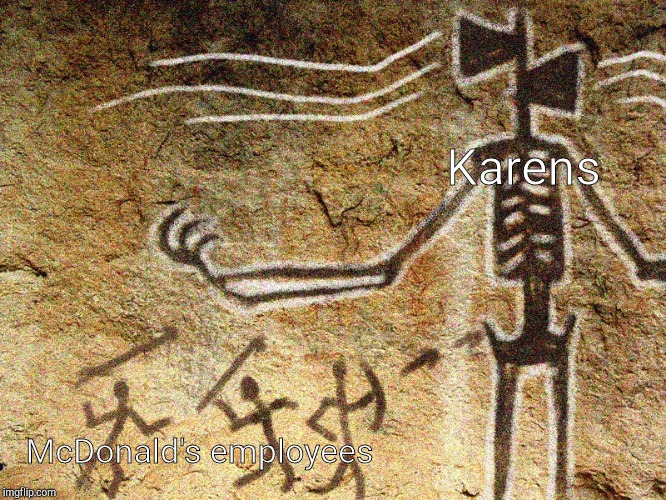 Ancient Siren Head | Karens; McDonald's employees | image tagged in ancient siren head | made w/ Imgflip meme maker
