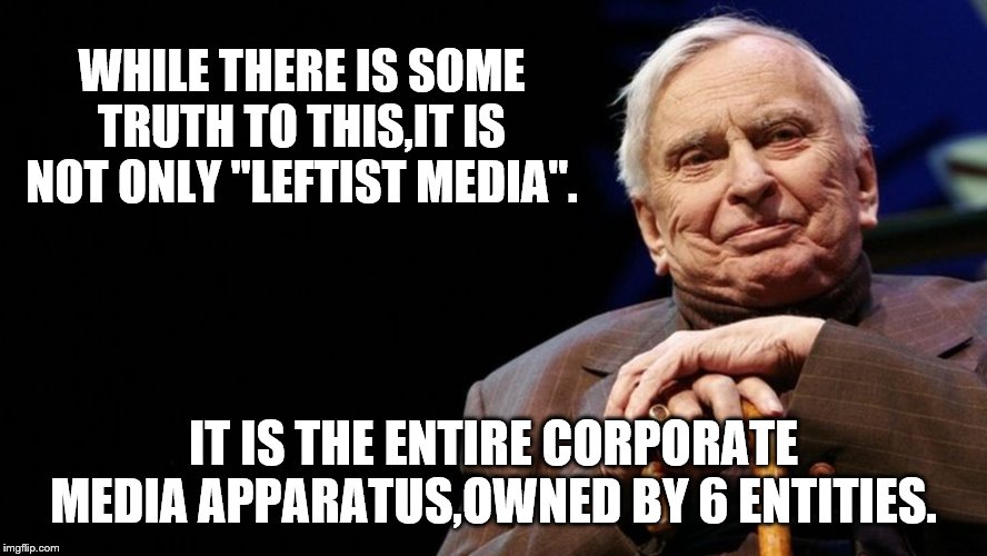 WHILE THERE IS SOME TRUTH TO THIS,IT IS NOT ONLY "LEFTIST MEDIA". IT IS THE ENTIRE CORPORATE MEDIA APPARATUS,OWNED BY 6 ENTITIES. | made w/ Imgflip meme maker