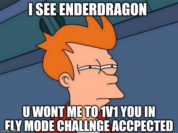 Futurama Fry Meme | I SEE ENDERDRAGON U WONT ME TO 1V1 YOU IN FLY MODE CHALLNGE ACCPECTED | image tagged in memes,futurama fry | made w/ Imgflip meme maker