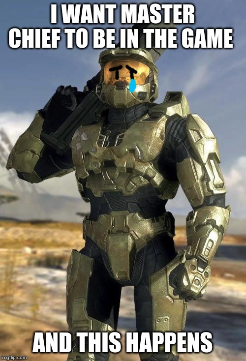 master chief | I WANT MASTER CHIEF TO BE IN THE GAME AND THIS HAPPENS | image tagged in master chief | made w/ Imgflip meme maker