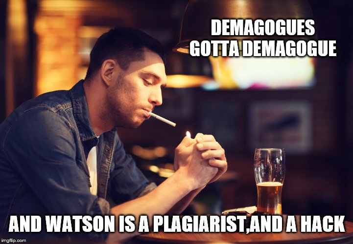 DEMAGOGUES GOTTA DEMAGOGUE AND WATSON IS A PLAGIARIST,AND A HACK | made w/ Imgflip meme maker