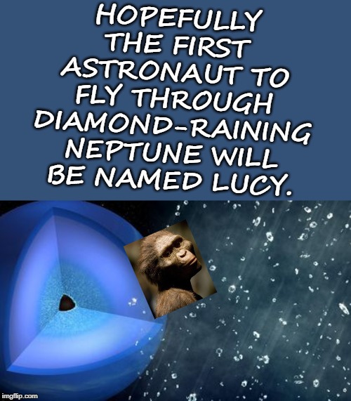 Onward and Upward and Outward! | HOPEFULLY THE FIRST ASTRONAUT TO FLY THROUGH DIAMOND-RAINING NEPTUNE WILL BE NAMED LUCY. | image tagged in onward and upward and outward | made w/ Imgflip meme maker