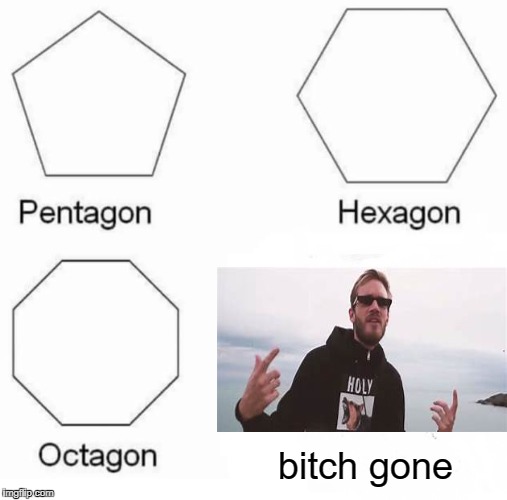 Pentagon Hexagon Octagon Meme | bitch gone | image tagged in memes,pentagon hexagon octagon | made w/ Imgflip meme maker