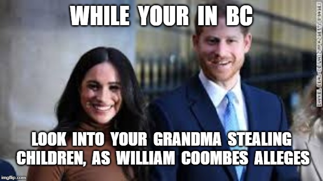 WHILE  YOUR  IN  BC; LOOK  INTO  YOUR  GRANDMA  STEALING  CHILDREN,  AS  WILLIAM  COOMBES  ALLEGES | image tagged in william coombes,royal family,kamloops kidnapping | made w/ Imgflip meme maker